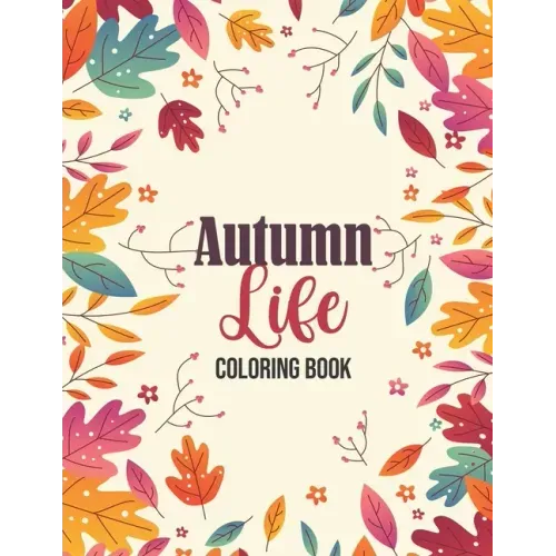 Autumn Life - Coloring Book: Coloring Books for Relaxation Featuring Calming Autumn Scenes, Fall Leaves, Harvest