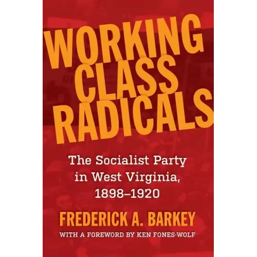 Working Class Radicals: The Socialist Party in West Virginia, 1898-1920 Volume 14