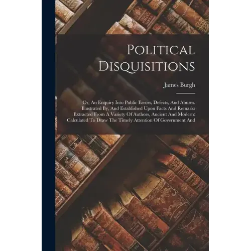 Political Disquisitions: Or, An Enquiry Into Public Errors, Defects, And Abuses. Illustrated By, And Established Upon Facts And Remarks Extract