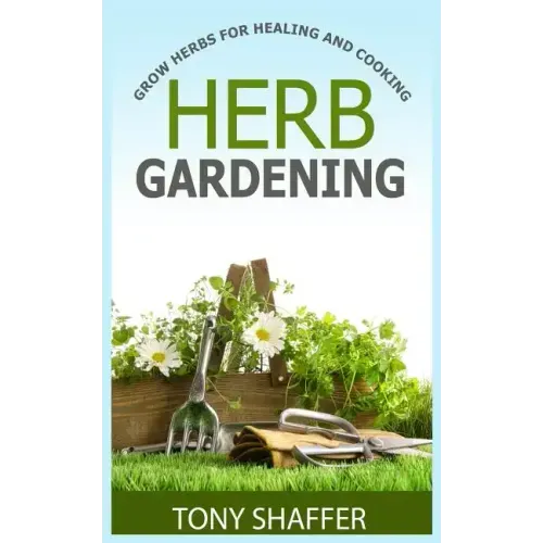 Herb Gardening - Grow Herbs For Healing And Cooking