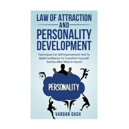 Law of attraction and Personality Development: Techniques For Self-Improvement And To Build Confidence To Transform Yourself And Go After What Is Your