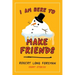 I Am Here to Make Friends