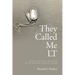 They Called Me LT: Inside the Heart and Mind of an Infantry Platoon Leader