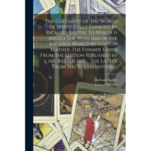 The Certainty of the World of Spirits Fully Evinced. By Richard Baxter. To Which is Added The Wonders of the Invisible World by Cotton Mather. The For