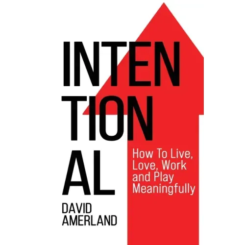 Intentional: How To Live, Love, Work and Play Meaningfully