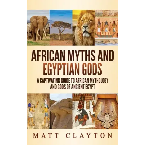 African Myths and Egyptian Gods: A Captivating Guide to African Mythology and Gods of Ancient Egypt