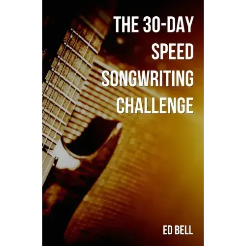 The 30-Day Speed Songwriting Challenge: Banish Writer's Block for Good in Only 30 Days
