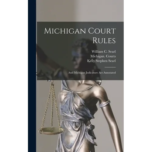 Michigan Court Rules: And Michigan Judicature Act Annotated