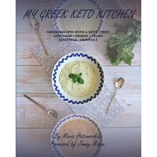 My Greek Keto Kitchen: Greek Recipes with a Keto Twist Low - Carb + Primal + Paleo Lifestyle Friendly