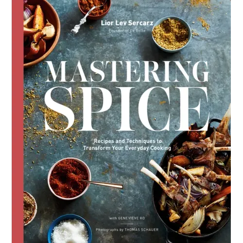 Mastering Spice: Recipes and Techniques to Transform Your Everyday Cooking: A Cookbook
