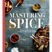 Mastering Spice: Recipes and Techniques to Transform Your Everyday Cooking: A Cookbook