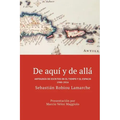 De aquí y de allá: Antología de escritos en el tiempo y el espacio (1980-2016)