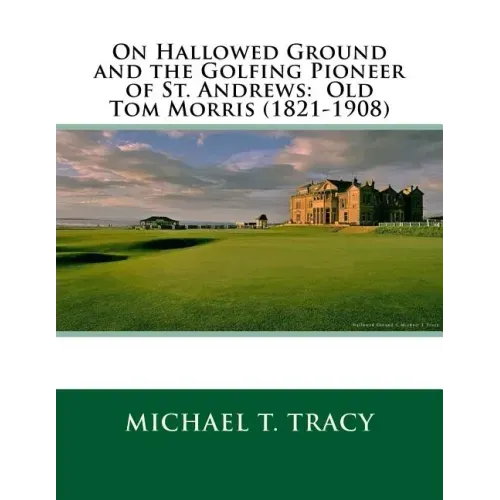 On Hallowed Ground and the Golfing Pioneer of St. Andrews: Old Tom Morris (1821-1908)