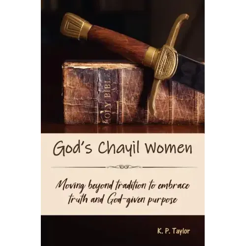 God's Chayil Women: Moving Beyond Tradition to Embrace Truth and God-Given Purpose