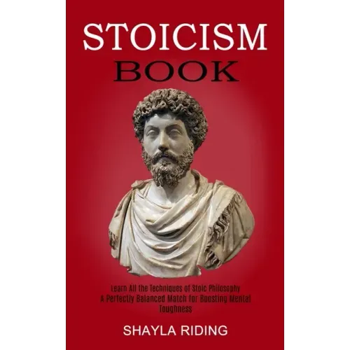 Stoicism Book: Learn All the Techniques of Stoic Philosophy and Nlp (A Perfectly Balanced Match for Boosting Mental Toughness)