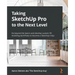 Taking SketchUp Pro to the Next Level: Go beyond the basics and develop custom 3D modeling workflows to become a SketchUp ninja