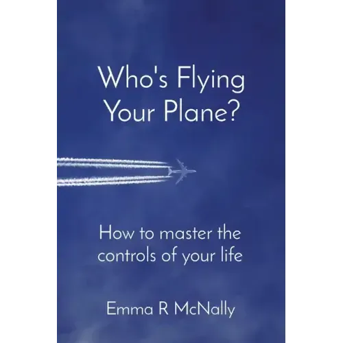 Who's Flying Your Plane?: How to master the controls of your life