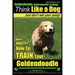Goldendoodle, Goldendoodle Training Think Like a Dog But Don't Eat Your Poop!: Here's EXACTLY How To TRAIN Your Goldendoodle