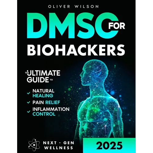 DMSO for Biohackers: The Ultimate Guide to Natural Healing, Pain Relief, and Inflammation Control