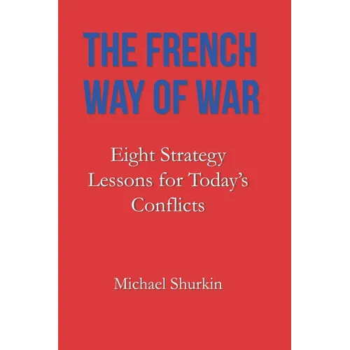 The French Way of War: Eight Strategy Lessons for Today's Conflicts
