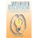 The Suicide Solution: Understanding and Dealing with Suicide from Inside the Mind of Someone Who's Been There