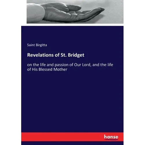 Revelations of St. Bridget: on the life and passion of Our Lord, and the life of His Blessed Mother