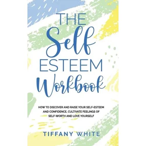The Self Esteem Workbook: How to Discover and Raise Your Self-Esteem and Confidence, Cultivate Feelings of Self-Worth and Love Yourself