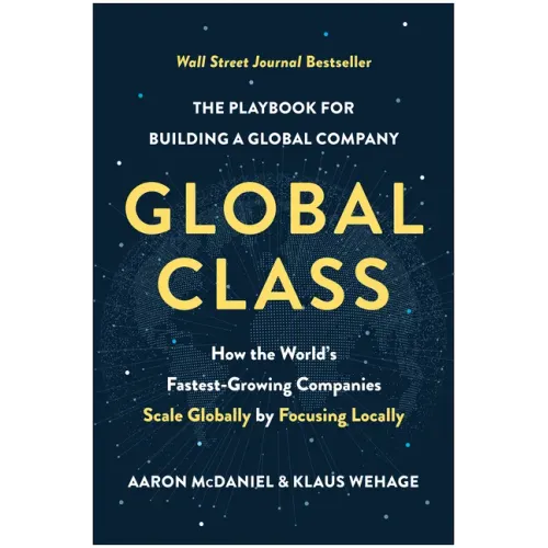 Global Class: How the World's Fastest-Growing Companies Scale Globally by Focusing Locally