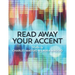 Read Away Your Accent: Be understood...the first time you say something!