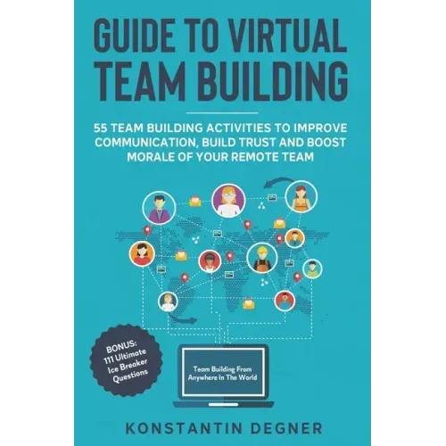 Guide to Virtual Team Building - 55 Team Building Activities to Improve Communication, Build Trust and Boost Morale of Your Remote Team: BONUS: 111 Ul
