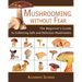 Mushrooming Without Fear: The Beginner's Guide to Collecting Safe and Delicious Mushrooms