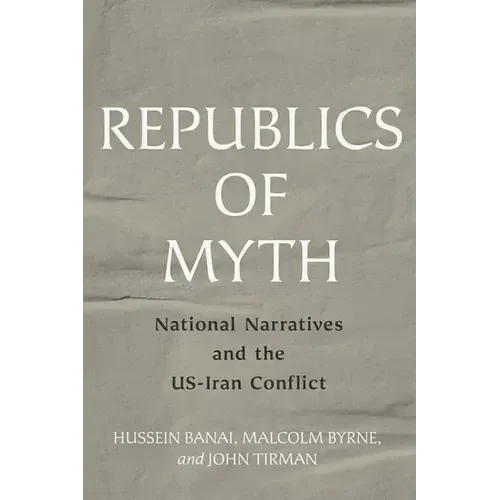 Republics of Myth: National Narratives and the Us-Iran Conflict