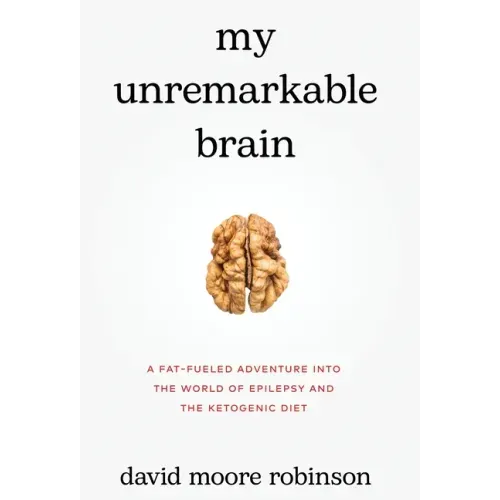 My Unremarkable Brain: A Fat-Fueled Adventure into the World of Epilepsy and the Ketogenic Diet