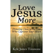 Love Jesus More: Drawing Close to the One Who Captures Your Heart
