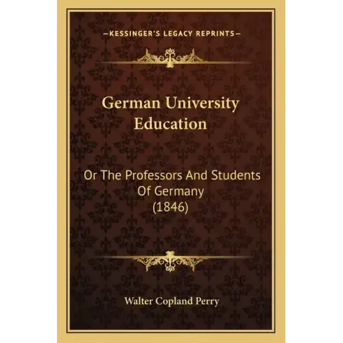 German University Education: Or The Professors And Students Of Germany (1846)