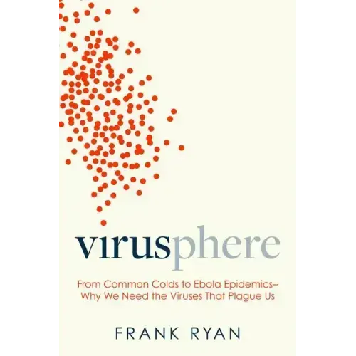 Virusphere: From Common Colds to Ebola Epidemics--Why We Need the Viruses That Plague Us