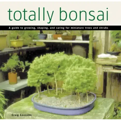 Totally Bonsai: A Guide to Growing, Shaping, and Caring for Miniature Trees and Shrubs