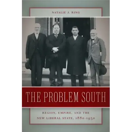 The Problem South: Region, Empire, and the New Liberal State, 1880-1930