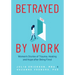 Betrayed by Work: Women's Stories of Trauma, Healing and Hope After Being Fired (Vocational Guidance and Job Advice for Invaluable Women)