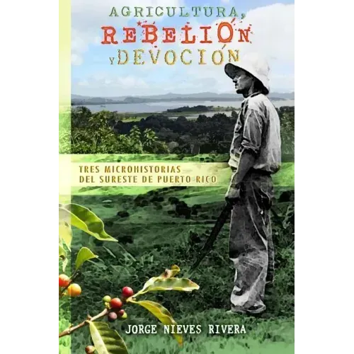 Agricultura, rebelión y devoción: Tres microhistorias del sureste de Puerto Rico