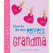 How to Be the Perfect Grandma: Live. Love. Spoil.