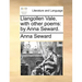 Llangollen Vale, with Other Poems: By Anna Seward.