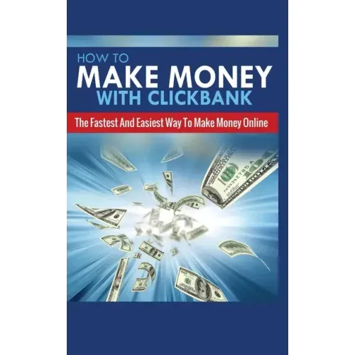 How to Make Money with Clickbank: The Fastest and Easiest Way to Make Money Online