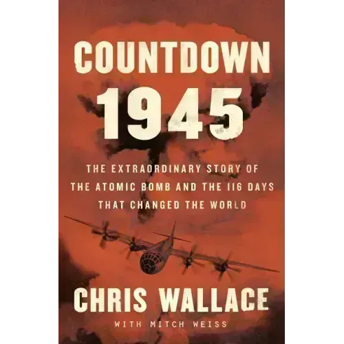 Countdown 1945: The Extraordinary Story of the 116 Days That Changed the World