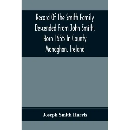 Record Of The Smith Family Descended From John Smith, Born 1655 In County Monaghan, Ireland