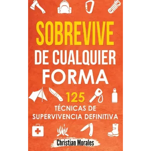 Sobrevive de Cualquier Forma: Manual de Supervivencia y Bushcraft. Reglas básicas y Trucos para Sobrevivir en Una Situación Límite