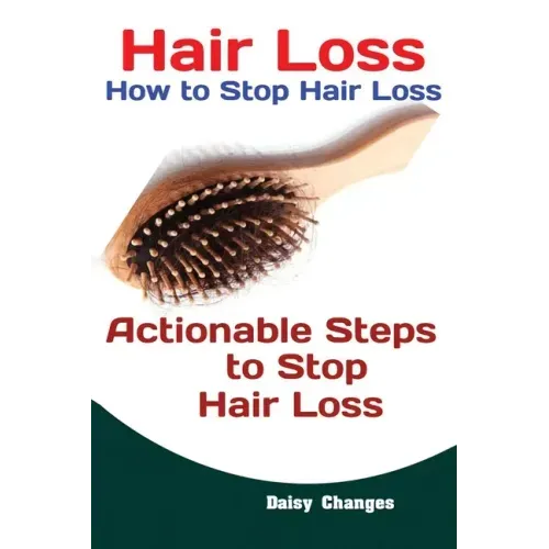 Hair Loss: How to Stop Hair Loss Actionable Steps to Stop Hair Loss (Hair Loss Cure, Hair Care, Natural Hair Loss Cures)