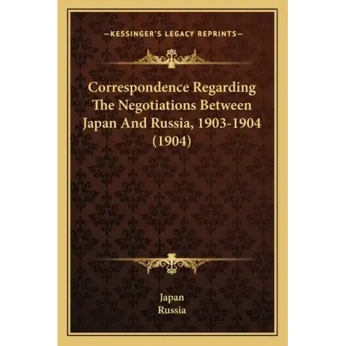 Correspondence Regarding The Negotiations Between Japan And Russia, 1903-1904 (1904)