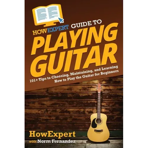 HowExpert Guide to Playing Guitar: 101+ Tips to Choosing, Maintaining, and Learning How to Play the Guitar for Beginners