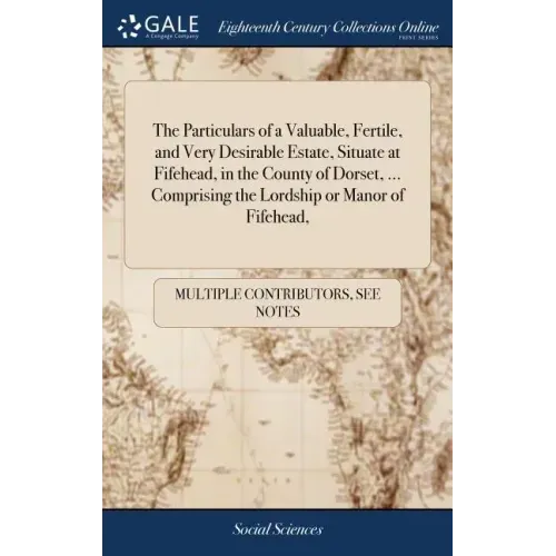 The Particulars of a Valuable, Fertile, and Very Desirable Estate, Situate at Fifehead, in the County of Dorset, ... Comprising the Lordship or Manor